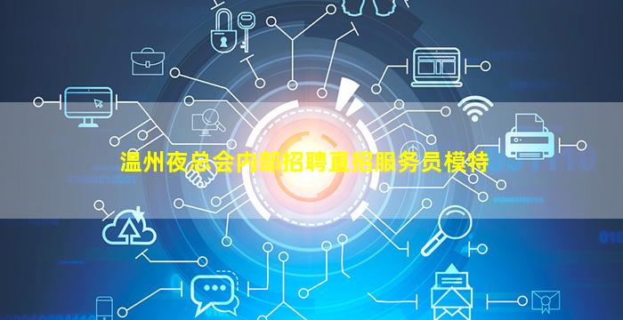 温州夜总会内部招聘直招服务员模特